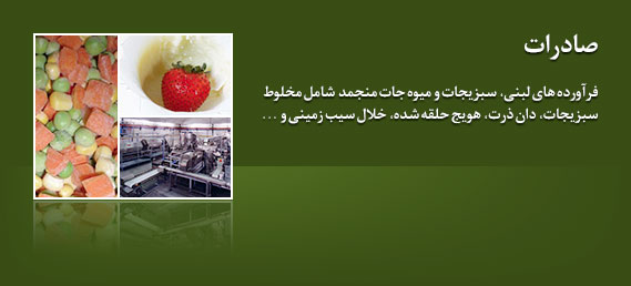 صادرات؛ فرآورده های لبنی، سبزیجات و میوه جات منجمد شامل مخلوط سبزیجات، دان ذرت، خویج حلقه شده، خلال سیب زمینی و ...